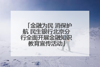 金融为民 消保护航 民生银行北京分行全面开展金融知识教育宣传活动