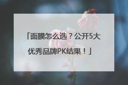 面膜怎么选？公开5大优秀品牌PK结果！