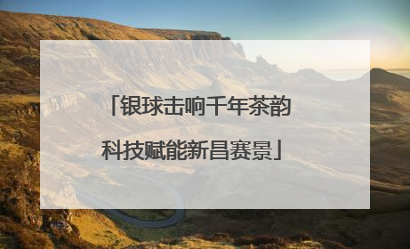银球击响千年茶韵 科技赋能新昌赛景
