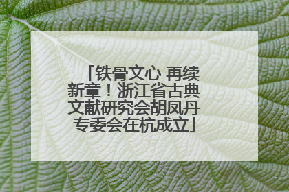 铁骨文心 再续新章！浙江省古典文献研究会胡凤丹专委会在杭成立