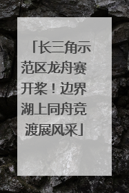 长三角示范区龙舟赛开桨！边界湖上同舟竞渡展风采