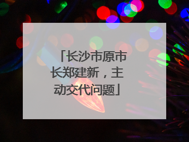 长沙市原市长郑建新，主动交代问题