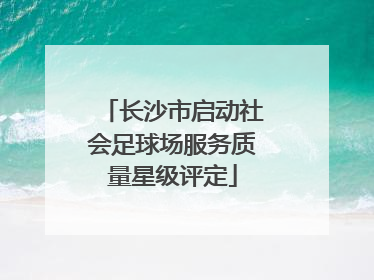 长沙市启动社会足球场服务质量星级评定