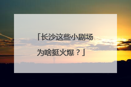 长沙这些小剧场为啥挺火爆？