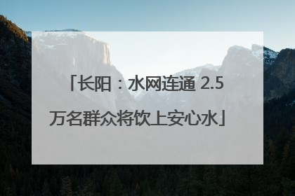 长阳：水网连通 2.5万名群众将饮上安心水