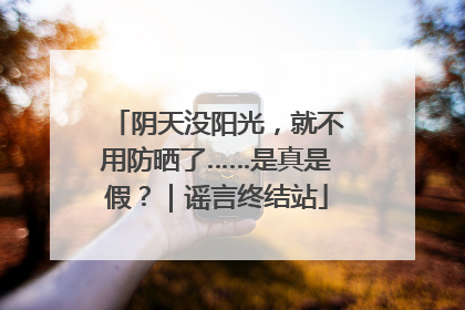 阴天没阳光，就不用防晒了……是真是假？｜谣言终结站