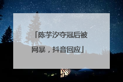 陈芋汐夺冠后被网暴，抖音回应