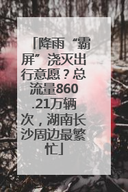 降雨“霸屏”浇灭出行意愿？总流量860.21万辆次，湖南长沙周边最繁忙