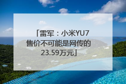 雷军：小米YU7售价不可能是网传的23.59万元