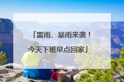雷雨、暴雨来袭！今天下班早点回家