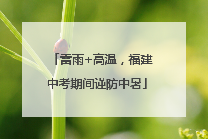 雷雨+高温，福建中考期间谨防中暑