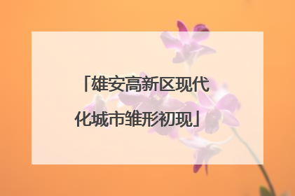 雄安高新区现代化城市雏形初现