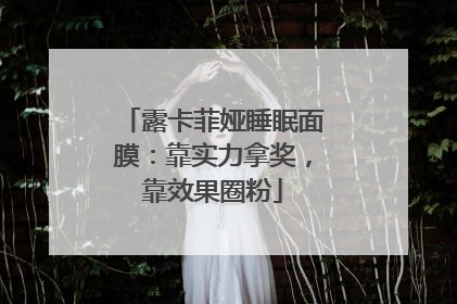 露卡菲娅睡眠面膜：靠实力拿奖，靠效果圈粉