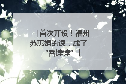 首次开设！福州苏惠娟的课，成了“香饽饽”