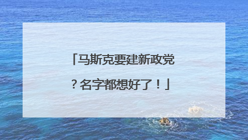 马斯克要建新政党？名字都想好了！