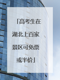 高考生在湖北上百家景区可免票或半价