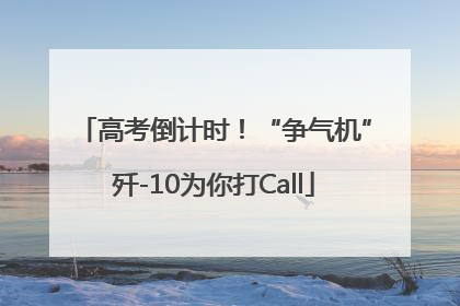 高考倒计时！“争气机”歼-10为你打Call