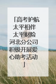 高考护航 太平相伴 太平财险河北分公司积极开展爱心助考活动