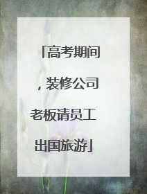高考期间，装修公司老板请员工出国旅游