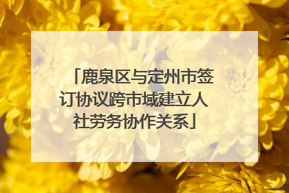 鹿泉区与定州市签订协议跨市域建立人社劳务协作关系