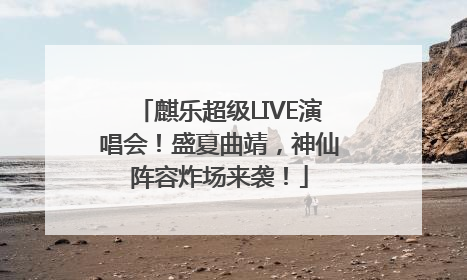 麒乐超级LIVE演唱会！盛夏曲靖，神仙阵容炸场来袭！