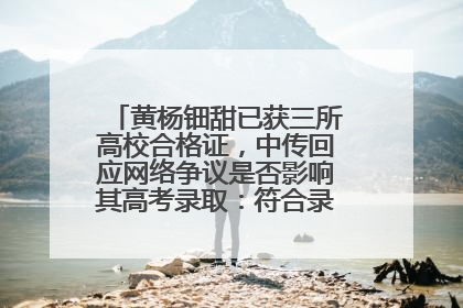 黄杨钿甜已获三所高校合格证，中传回应网络争议是否影响其高考录取：符合录取条件就能录取