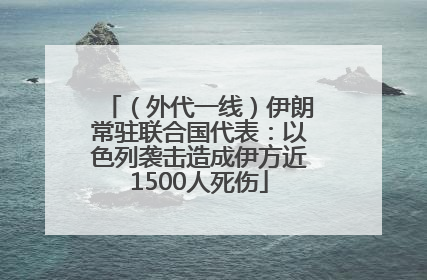 （外代一线）伊朗常驻联合国代表：以色列袭击造成伊方近1500人死伤