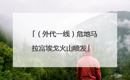 （外代一线）危地马拉富埃戈火山喷发