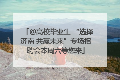 ＠高校毕业生 “选择济南 共赢未来”专场招聘会本周六等您来