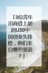 3位青年川商登上胡润U30中国创业先锋榜，他们来自哪些赛道？