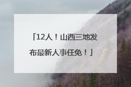 12人！山西三地发布最新人事任免！