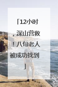 12小时，深山营救！八旬老人被成功找到