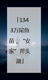 1343万尾鱼苗，“安家”斧头湖