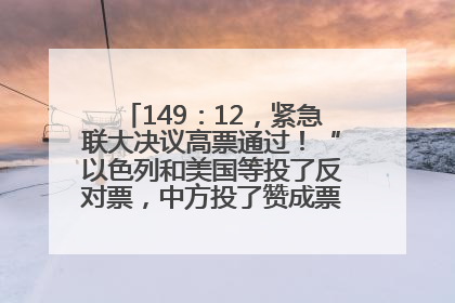 149：12，紧急联大决议高票通过！“以色列和美国等投了反对票，中方投了赞成票，19国弃权”