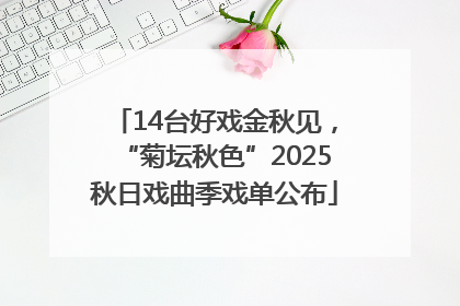 14台好戏金秋见，“菊坛秋色”2025秋日戏曲季戏单公布
