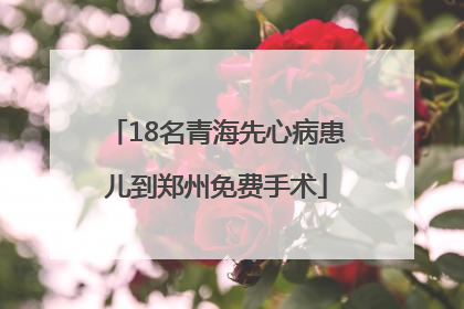 18名青海先心病患儿到郑州免费手术