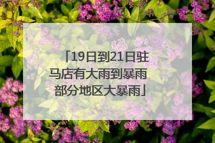 19日到21日驻马店有大雨到暴雨 部分地区大暴雨
