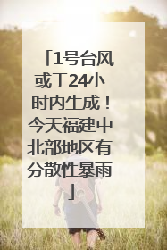 1号台风或于24小时内生成！今天福建中北部地区有分散性暴雨