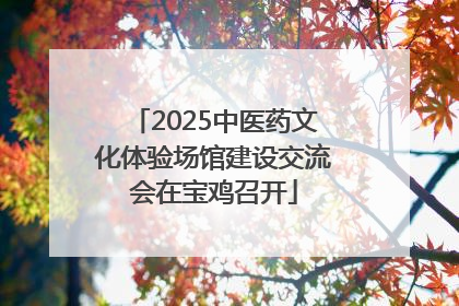 2025中医药文化体验场馆建设交流会在宝鸡召开