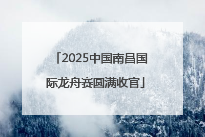 2025中国南昌国际龙舟赛圆满收官