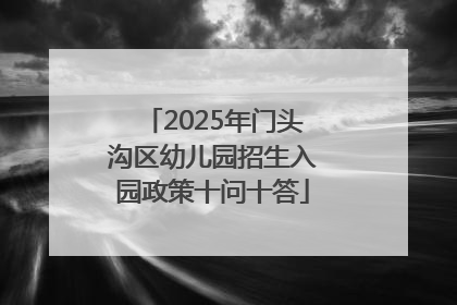 2025年门头沟区幼儿园招生入园政策十问十答