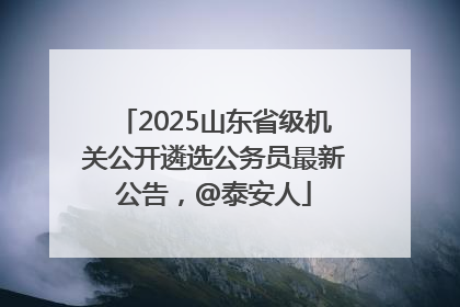 2025山东省级机关公开遴选公务员最新公告，@泰安人
