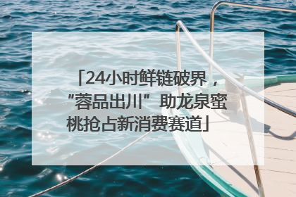 24小时鲜链破界，“蓉品出川”助龙泉蜜桃抢占新消费赛道