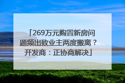 269万元购置新房问题频出致业主两度搬离？开发商：正协商解决