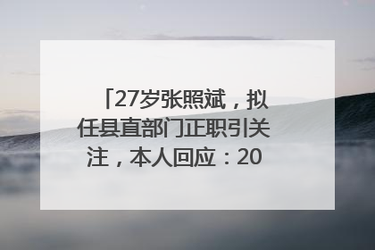 27岁张照斌，拟任县直部门正职引关注，本人回应：2019年选调生，此前负责公文相关工作