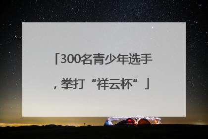 300名青少年选手，拳打“祥云杯”