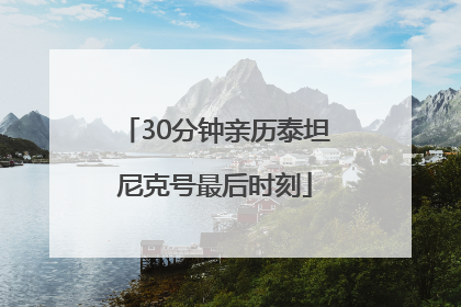 30分钟亲历泰坦尼克号最后时刻