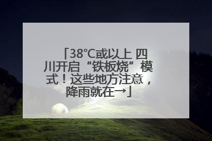 38℃或以上 四川开启“铁板烧”模式！这些地方注意，降雨就在→