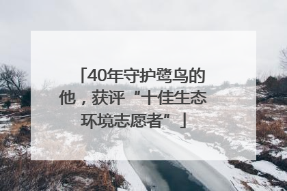 40年守护鹭鸟的他，获评“十佳生态环境志愿者”