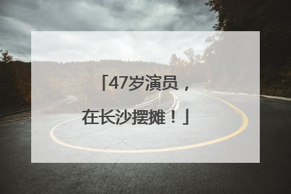 47岁演员，在长沙摆摊！